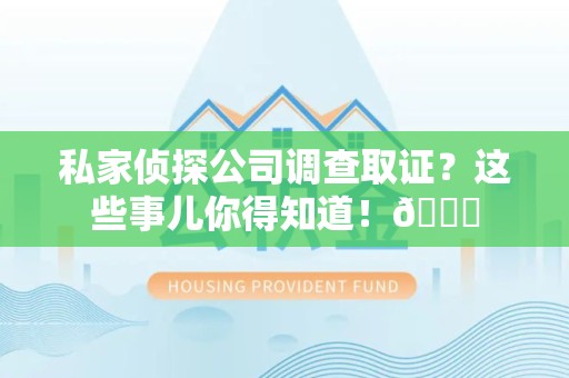 安远私家侦探公司调查取证？这些事儿你得知道！😎