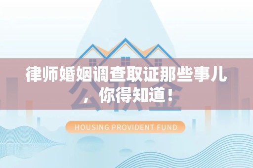安远律师婚姻调查取证那些事儿，你得知道！