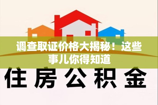 安远调查取证价格大揭秘！这些事儿你得知道