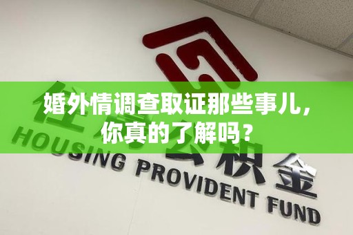 安远婚外情调查取证那些事儿，你真的了解吗？