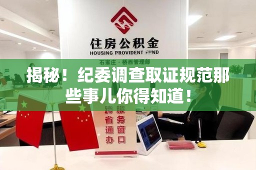 安远揭秘！纪委调查取证规范那些事儿你得知道！