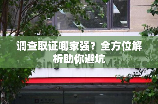 安远调查取证哪家强？全方位解析助你避坑