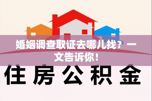 安远婚姻调查取证去哪儿找？一文告诉你！