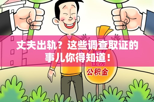 安远丈夫出轨？这些调查取证的事儿你得知道！
