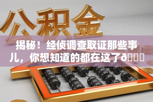 安远揭秘！经侦调查取证那些事儿，你想知道的都在这了😎