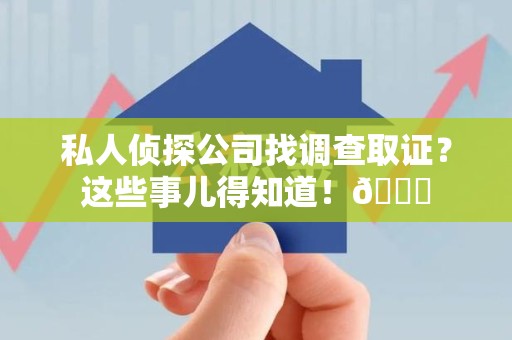 安远私人侦探公司找调查取证？这些事儿得知道！😎