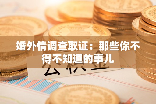 安远婚外情调查取证：那些你不得不知道的事儿