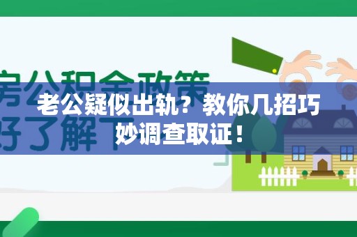 安远老公疑似出轨？教你几招巧妙调查取证！