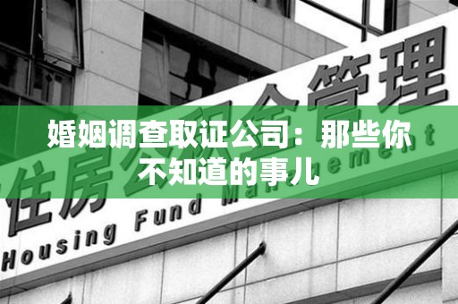 安远婚姻调查取证公司：那些你不知道的事儿