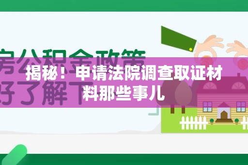 安远揭秘！申请法院调查取证材料那些事儿