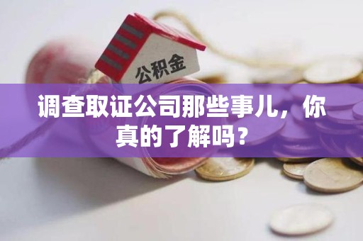 安远调查取证公司那些事儿，你真的了解吗？