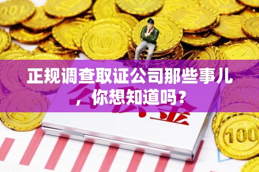安远正规调查取证公司那些事儿，你想知道吗？