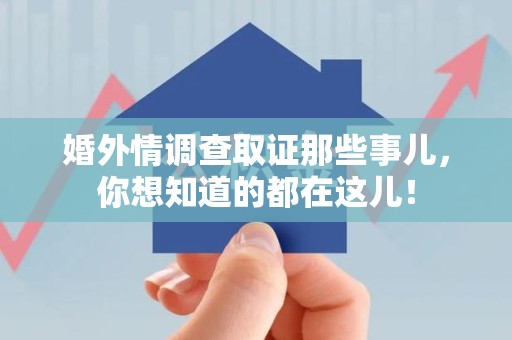 安远婚外情调查取证那些事儿，你想知道的都在这儿！