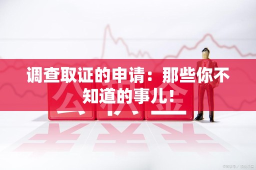 安远调查取证的申请:那些你不知道的事儿! 安远调查取证的申请:那些你不知道的事儿!