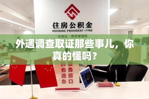 安远外遇调查取证那些事儿，你真的懂吗？