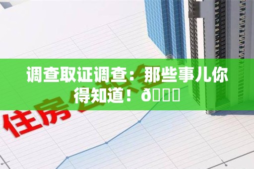 安远调查取证调查：那些事儿你得知道！😎