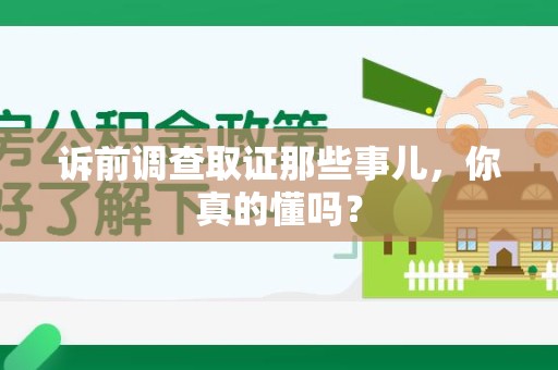 安远诉前调查取证那些事儿,你真的懂吗? 安远诉前调查取证那些事儿,你真的懂吗?