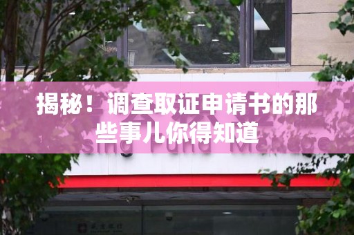 安远揭秘！调查取证申请书的那些事儿你得知道