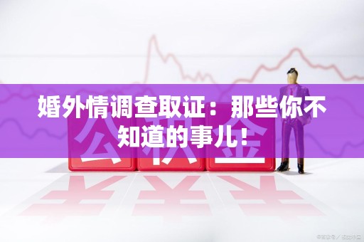 安远婚外情调查取证：那些你不知道的事儿！