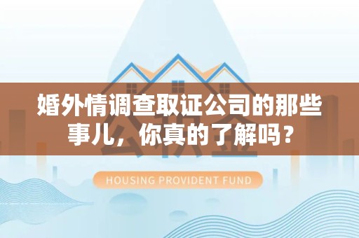 安远婚外情调查取证公司的那些事儿，你真的了解吗？