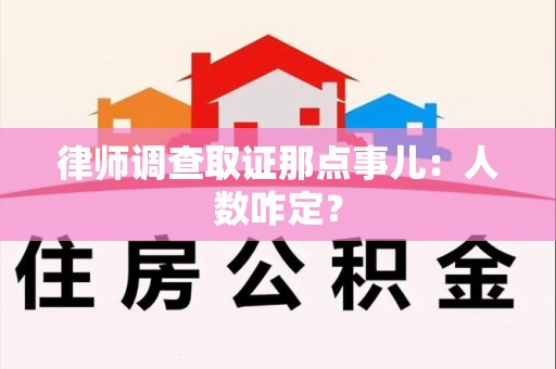 安远律师调查取证那点事儿：人数咋定？