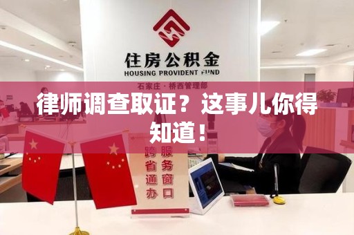 安远律师调查取证？这事儿你得知道！