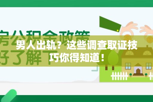 安远男人出轨？这些调查取证技巧你得知道！