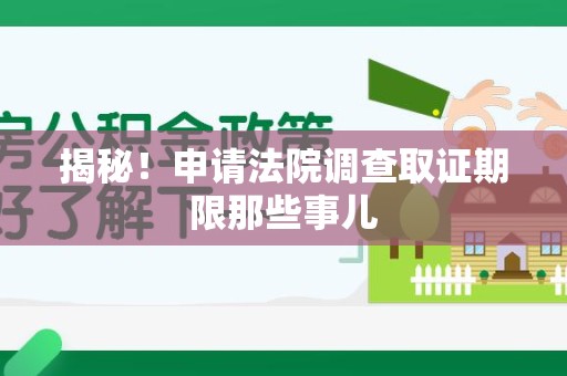 安远揭秘！申请法院调查取证期限那些事儿