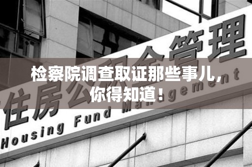 安远检察院调查取证那些事儿，你得知道！