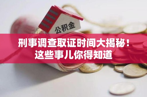 安远刑事调查取证时间大揭秘！这些事儿你得知道