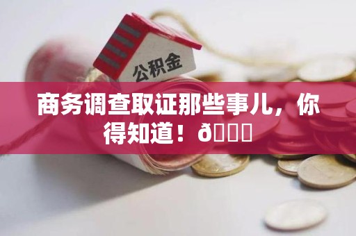 安远商务调查取证那些事儿，你得知道！😎