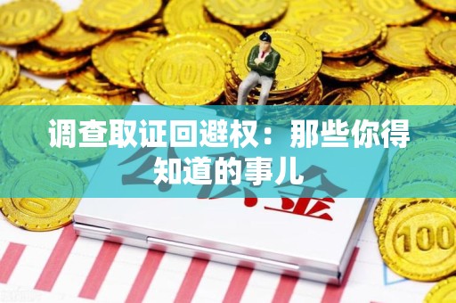 安远调查取证回避权：那些你得知道的事儿