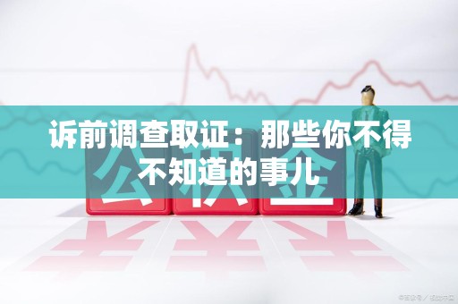 安远诉前调查取证：那些你不得不知道的事儿