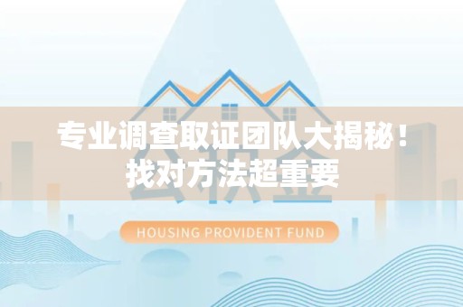 安远专业调查取证团队大揭秘！找对方法超重要