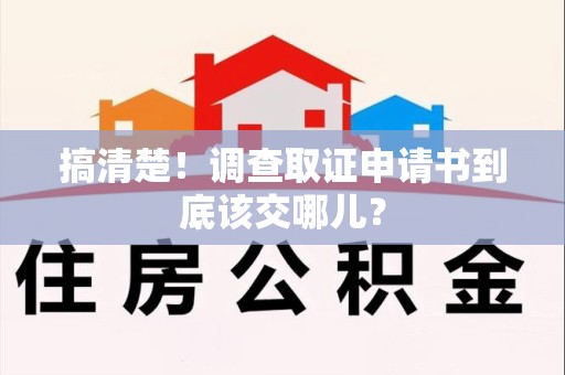 安远搞清楚！调查取证申请书到底该交哪儿？