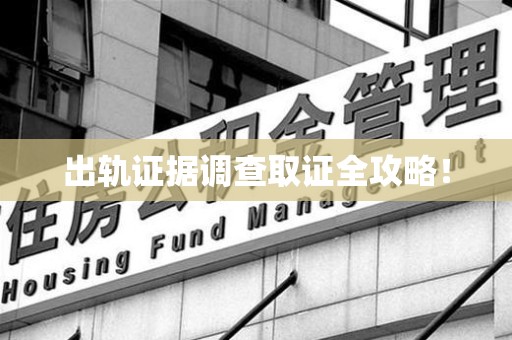 安远出轨证据调查取证全攻略！