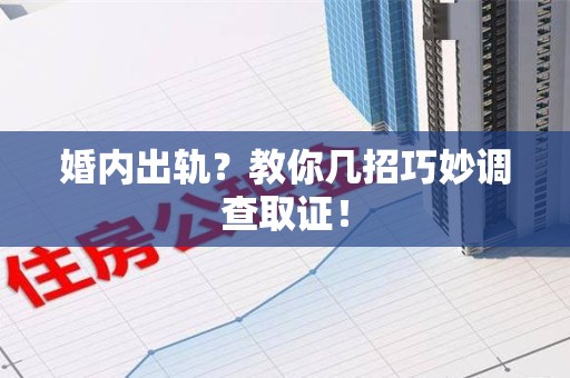 安远婚内出轨？教你几招巧妙调查取证！