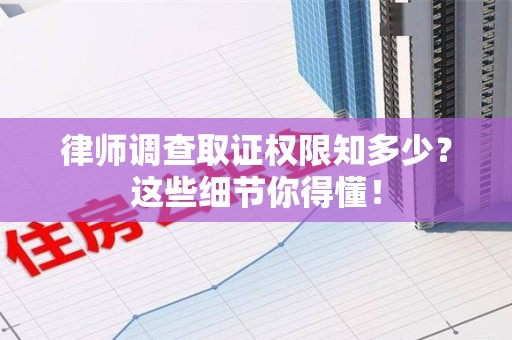安远律师调查取证权限知多少？这些细节你得懂！
