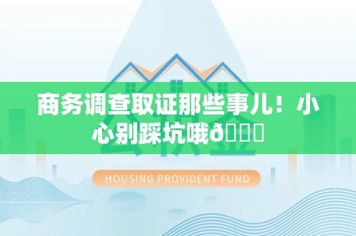安远商务调查取证那些事儿！小心别踩坑哦😉