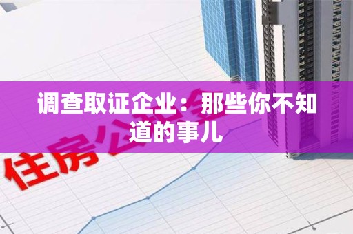 安远调查取证企业：那些你不知道的事儿