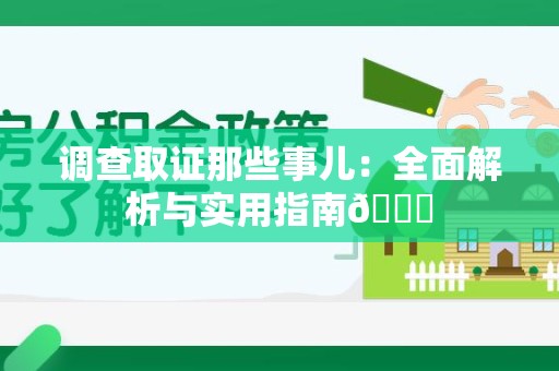 安远调查取证那些事儿：全面解析与实用指南😎