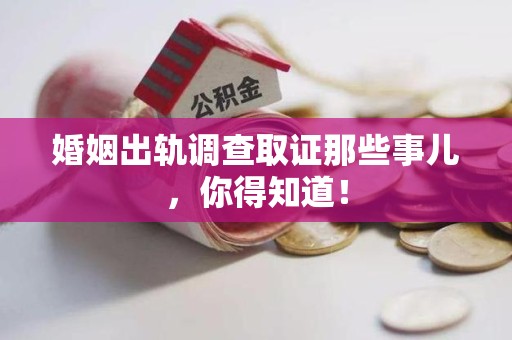 安远婚姻出轨调查取证那些事儿，你得知道！
