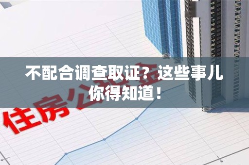 安远不配合调查取证？这些事儿你得知道！
