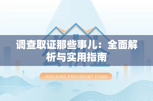 安远调查取证那些事儿：全面解析与实用指南