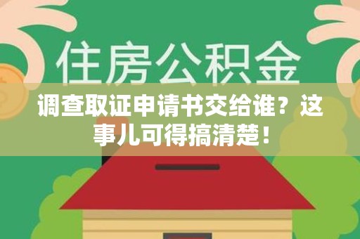 安远调查取证申请书交给谁？这事儿可得搞清楚！