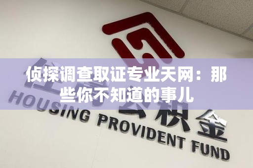 安远侦探调查取证专业天网：那些你不知道的事儿