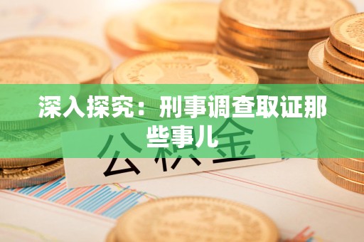 安远深入探究：刑事调查取证那些事儿