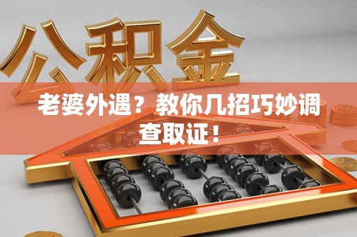 安远老婆外遇？教你几招巧妙调查取证！