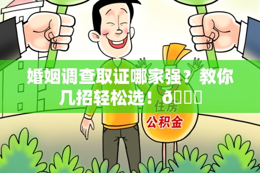 安远婚姻调查取证哪家强？教你几招轻松选！😎