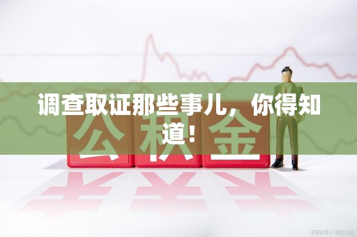 安远调查取证那些事儿，你得知道！